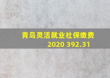 青岛灵活就业社保缴费2020 392.31